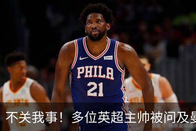 不关我事！多位英超主帅被问及曼城违规案，均未直接表态