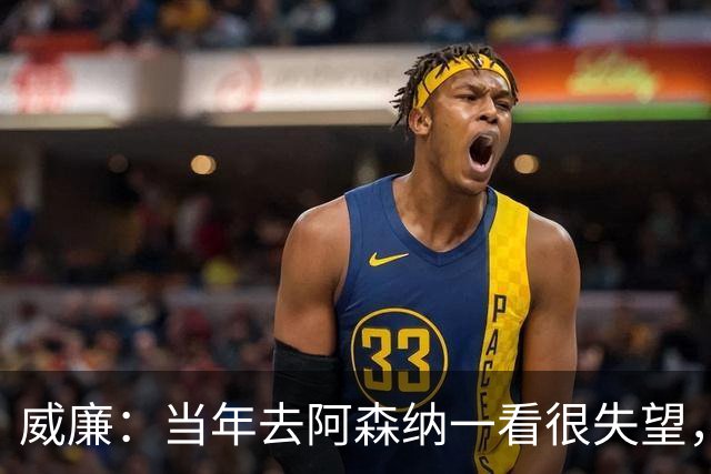 威廉：当年去阿森纳一看很失望，阿尔特塔缺乏人性化管理！
