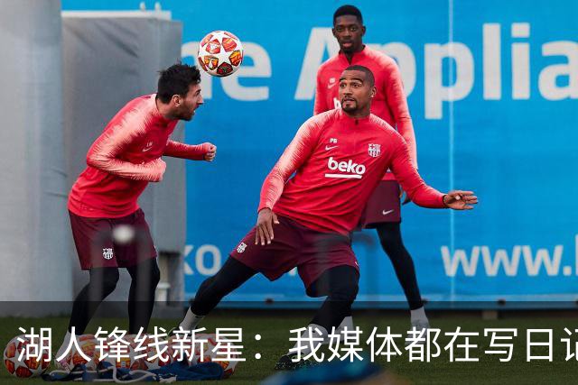 湖人锋线新星：我媒体都在写日记，这已经成为了我的日常习惯